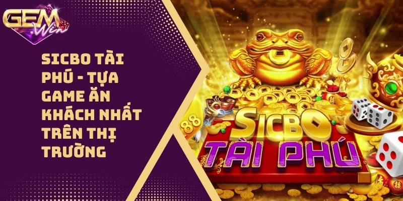 Sicbo Tài Phú – Tựa Game Ăn Khách Nhất Trên Thị Trường